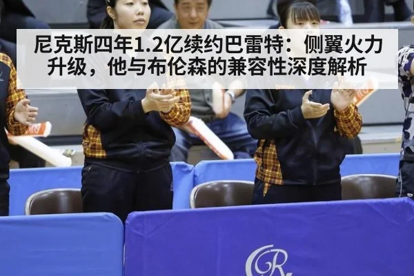 尼克斯四年1.2亿续约巴雷特：侧翼火力升级，他与布伦森的兼容性深度解析