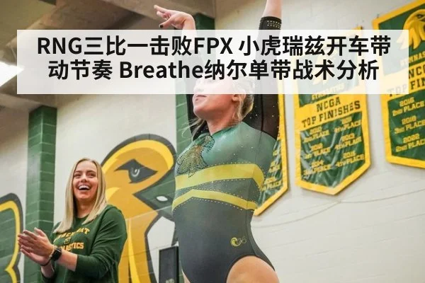 RNG三比一击败FPX 小虎瑞兹开车带动节奏 Breathe纳尔单带战术分析
