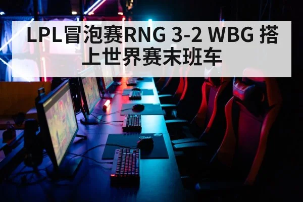 LPL冒泡赛RNG 3-2 WBG 搭上世界赛末班车